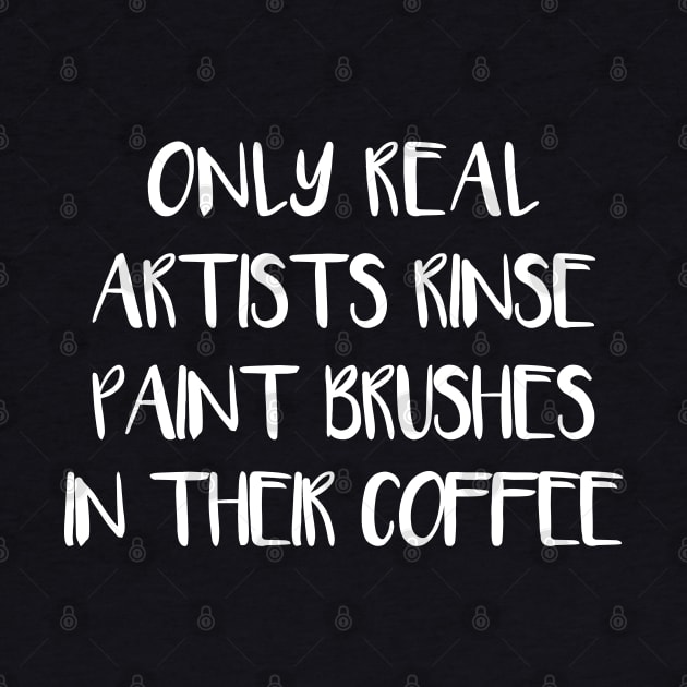 ONLY REAL ARTISTS RINSE PAINT BRUSHES IN THEIR COFFEE by MacPean